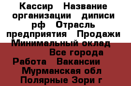 Кассир › Название организации ­ диписи.рф › Отрасль предприятия ­ Продажи › Минимальный оклад ­ 22 000 - Все города Работа » Вакансии   . Мурманская обл.,Полярные Зори г.